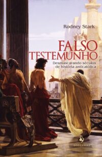 Falso Testemunho: Desmascarando Seculos de Historia Anticatolica