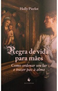 Regra de Vida para Maes: Como Ordenar Seu Lar e Trazer Paz a Alma