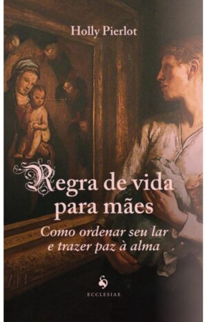 Regra de Vida para Maes: Como Ordenar Seu Lar e Trazer Paz a Alma
