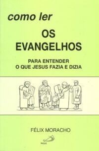 Como Ler os Evangelhos - para Entender o Que Jesus Fazia e Dizia
