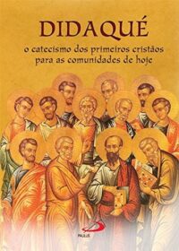 Didaque: o Catecismo dos Primeiros Cristaos para as Comunidades de Hoje