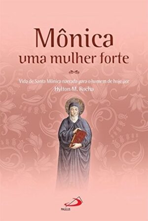 Monica Uma Mulher Forte: Vida de Santa Monica Narrada para o Homem de Hoje