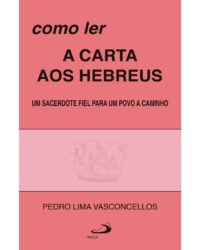 Como Ler a Carta Aos Hebreus - Um Sacerdote Fiel para Um Povo a Caminho