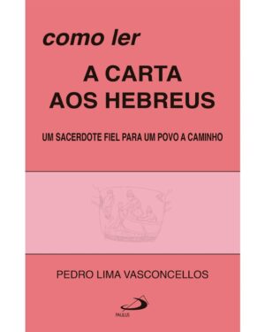 Como Ler a Carta Aos Hebreus - Um Sacerdote Fiel para Um Povo a Caminho