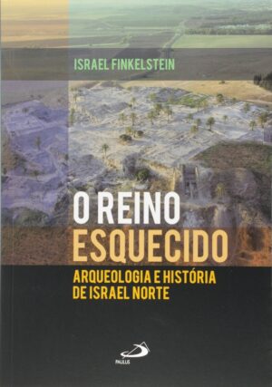Reino Esquecido, o - Arqueologia e Historia de Israel Norte