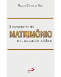 Sacramento do Matrimonio e as Causas de Nulidade, O
