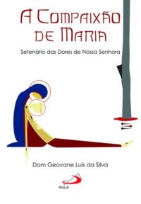 Compaixao de Maria, A: Setenario das Dores de Nossa Senhora