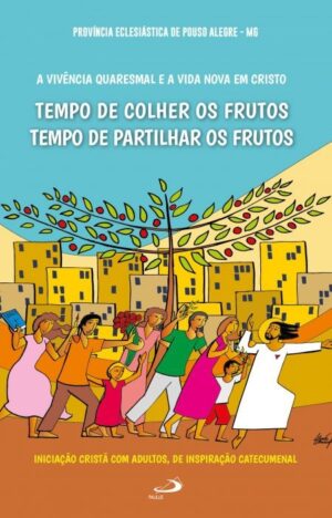 Vivencia Quaresmal e a Vida Nova em Cristo, A: Tempo de Colher e Tempo de