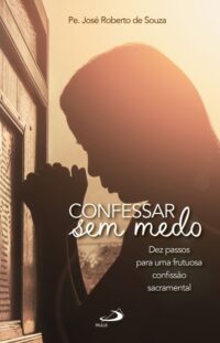 Confessar sem Medo: Dez Passos para Uma Frutuosa Confissao Sacramental