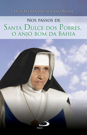 Nos Passos de Santa Dulce dos Pobres: o Anjo Bom da Bahia