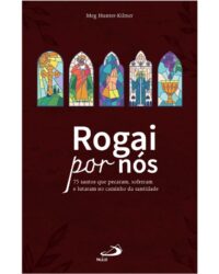 Rogai por Nos: 75 Santos Que Pecaram, Sofreram e Lutaram no Caminho da Sant
