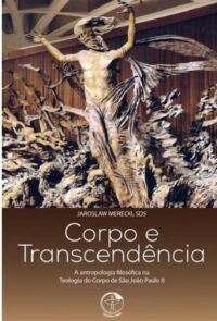 Corpo e Transcendencia - a Antropologia Filosofica na Teologia do Corpo