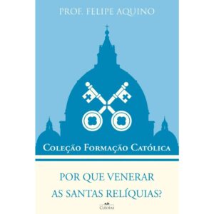 Por Que Venerar as Santas Reliquias