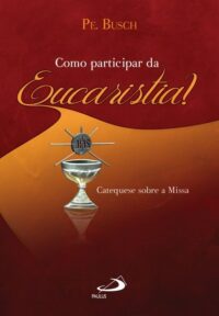 Como Participar da Eucaristia : Catequese sobre a Missa