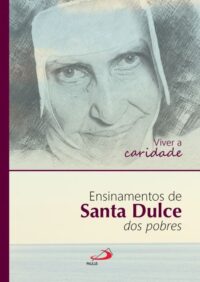 Viver a Caridade: Ensinamentos de Santa Dulce dos Pobres