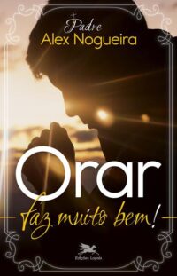Orar Faz Muito Bem! Um Caminho Espiritual para Crescer na Vida de Orçao