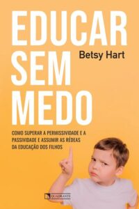 Educar sem Medo: Como Superar a Permissividade e a Passividade e Assumir as