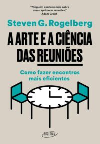 Arte e a Ciencia das Reunioes, A: Como Fazer Encontros Mais Eficientes