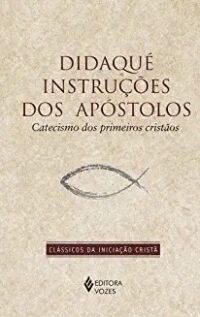 Didaque Instrucoes dos Apostolos - Catecismo dos Primeiros Cristaos