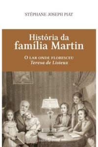 Historia da Familia Martin o Lar Onde Floresceu Teresa de Lisieux
