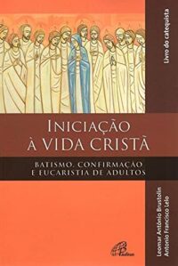 Iniciacao a Vida Crista: Batismo, Confirmacao e Eucaristia de Adultos - Cat